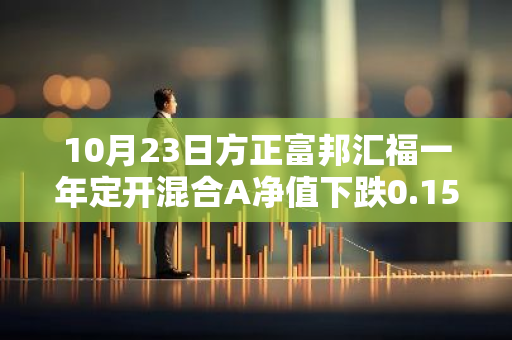 10月23日方正富邦汇福一年定开混合A净值下跌0.15%，今年来累计上涨2.58%