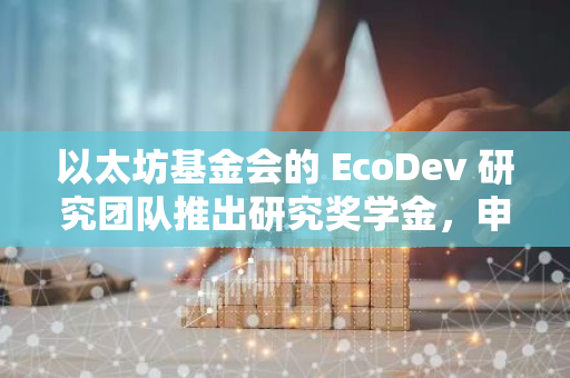 以太坊基金会的 EcoDev 研究团队推出研究奖学金，申请现已开放