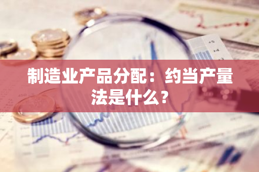 制造业产品分配：约当产量法是什么？