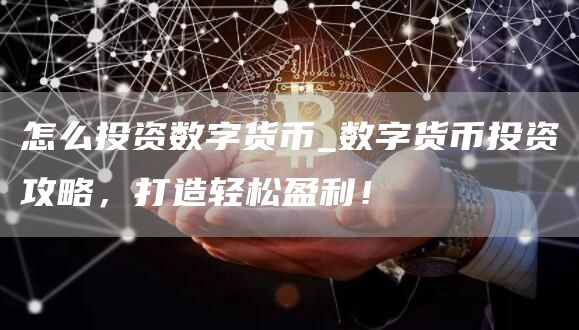 怎么投资数字货币_数字货币投资攻略，打造轻松盈利！