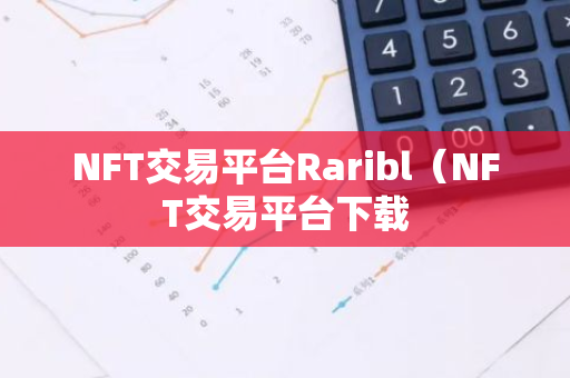 NFT交易平台Raribl（NFT交易平台下载