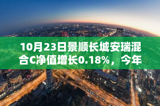 10月23日景顺长城安瑞混合C净值增长0.18%，今年来累计上涨13.49%