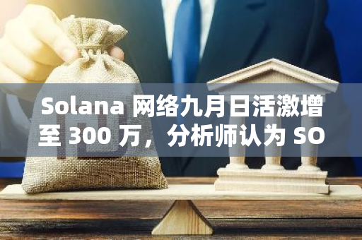 Solana 网络九月日活激增至 300 万，分析师认为 SOL 将于 10 月涨至 160-180 美元区间