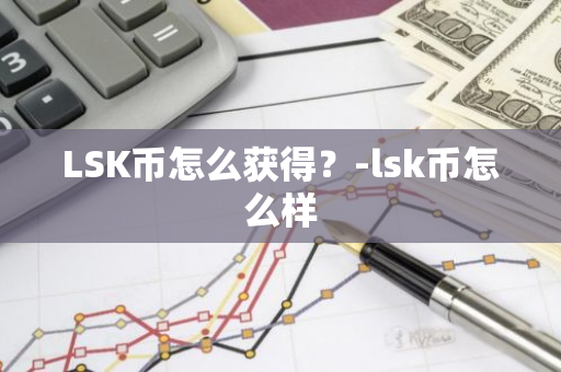 LSK币怎么获得？-lsk币怎么样