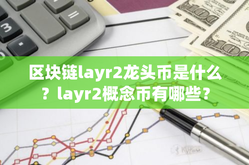 区块链layr2龙头币是什么？layr2概念币有哪些？