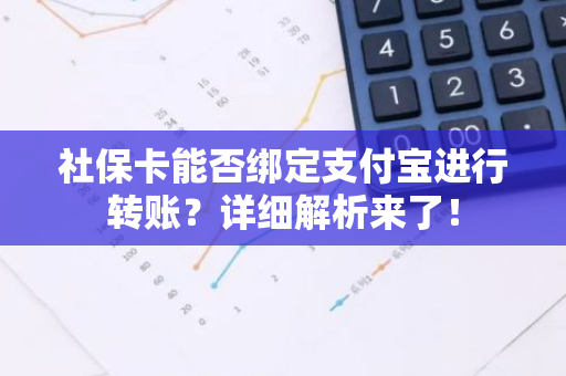 社保卡能否绑定支付宝进行转账？详细解析来了！