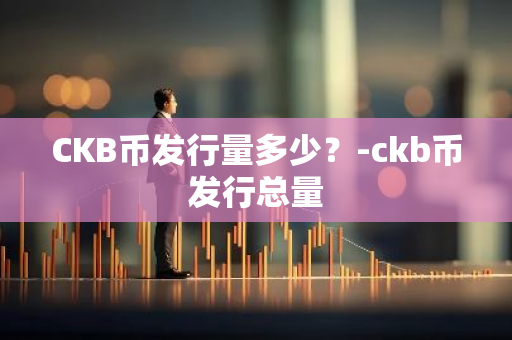 CKB币发行量多少？-ckb币发行总量