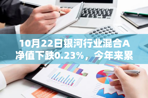 10月22日银河行业混合A净值下跌0.23%，今年来累计上涨12.31%