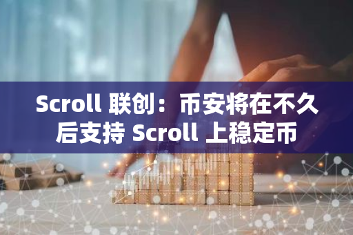 Scroll 联创：币安将在不久后支持 Scroll 上稳定币