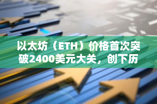 以太坊（ETH）价格首次突破2400美元大关，创下历史新高