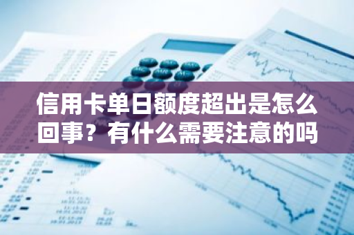 信用卡单日额度超出是怎么回事？有什么需要注意的吗？