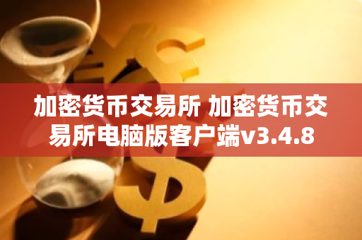 加密货币交易所 加密货币交易所电脑版客户端v3.4.8