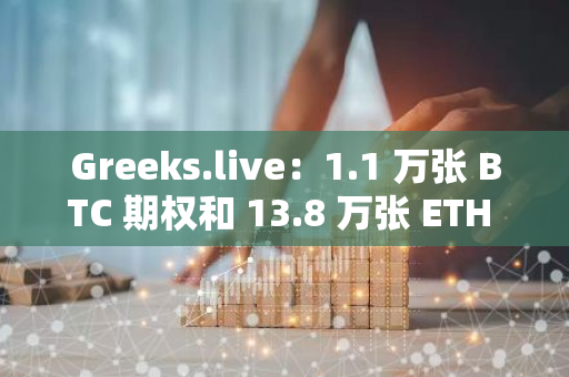 Greeks.live：1.1 万张 BTC 期权和 13.8 万张 ETH 期权今日到期，总名义价值 16.2 亿美元