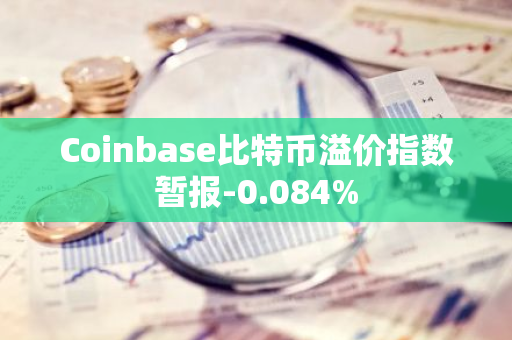 Coinbase比特币溢价指数暂报-0.084%