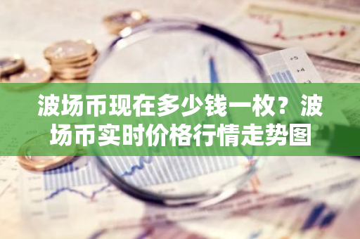 波场币现在多少钱一枚？波场币实时价格行情走势图