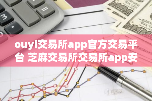 ouyi交易所app官方交易平台 芝麻交易所交易所app安全版官方入口