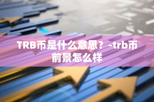 TRB币是什么意思？-trb币前景怎么样