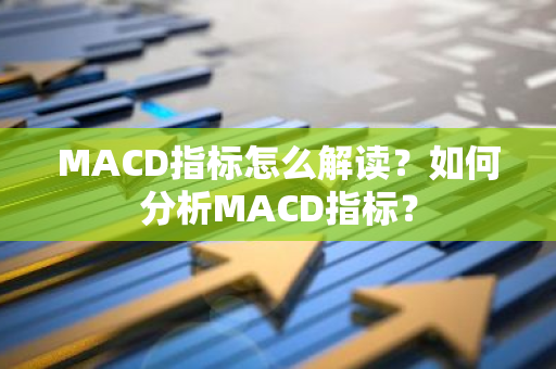 MACD指标怎么解读？如何分析MACD指标？