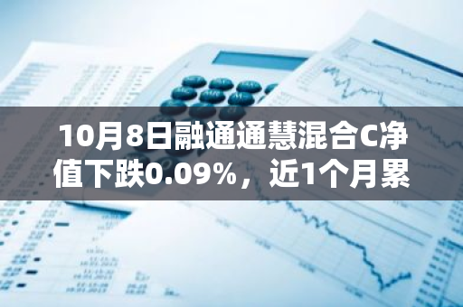 10月8日融通通慧混合C净值下跌0.09%，近1个月累计下跌0.17%