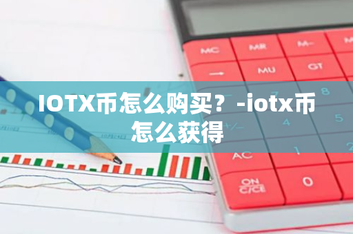 IOTX币怎么购买？-iotx币怎么获得