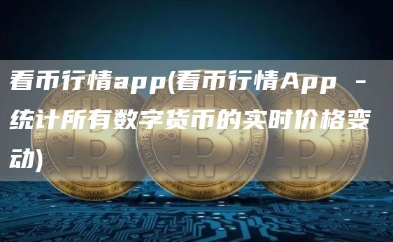 看币行情app - 看币行情App - 统计所有数字货币的实时价格变动