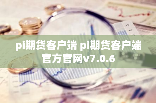 pi期货客户端 pi期货客户端官方官网v7.0.6