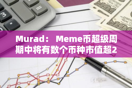 Murad： Meme币超级周期中将有数个币种市值超200亿美元