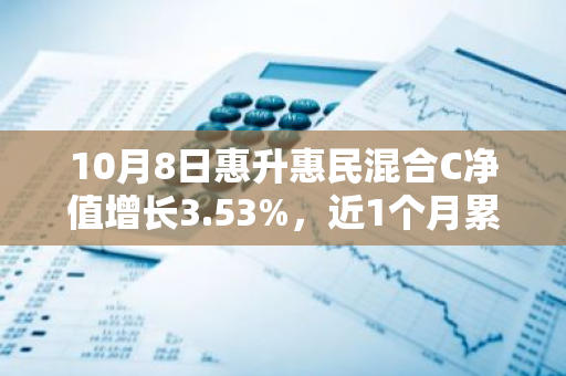 10月8日惠升惠民混合C净值增长3.53%，近1个月累计上涨20.6%