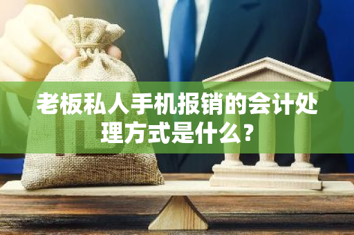 老板私人手机报销的会计处理方式是什么？