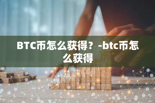 BTC币怎么获得？-btc币怎么获得