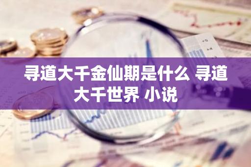 寻道大千金仙期是什么 寻道大千世界 小说