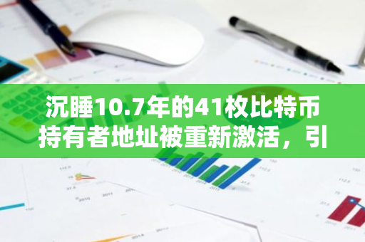 沉睡10.7年的41枚比特币持有者地址被重新激活，引发市场热议