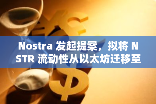 Nostra 发起提案，拟将 NSTR 流动性从以太坊迁移至 Starknet