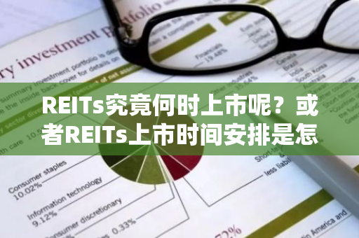 REITs究竟何时上市呢？或者REITs上市时间安排是怎样的？