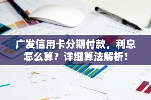 广发信用卡分期付款，利息怎么算？详细算法解析！