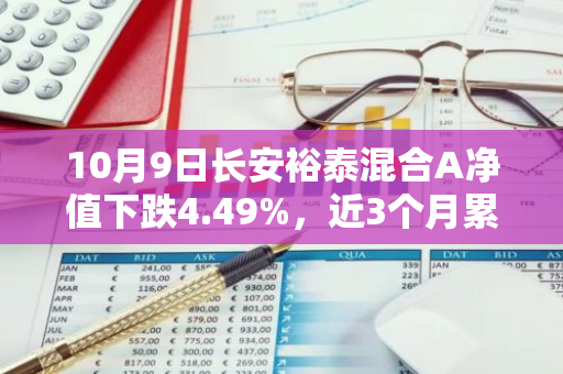 10月9日长安裕泰混合A净值下跌4.49%，近3个月累计下跌0.6%