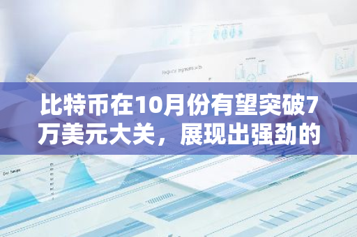 比特币在10月份有望突破7万美元大关，展现出强劲的增长势头和市场潜力