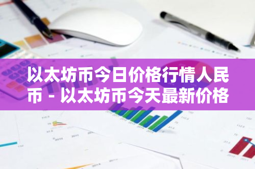 以太坊币今日价格行情人民币 - 以太坊币今天最新价格