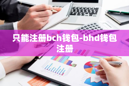 只能注册bch钱包-bhd钱包注册