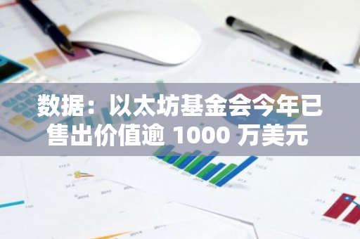 数据：以太坊基金会今年已售出价值逾 1000 万美元 ETH