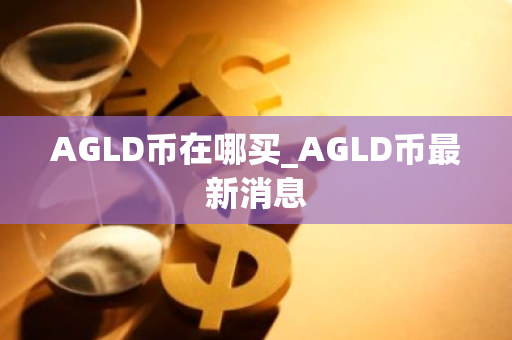 AGLD币在哪买_AGLD币最新消息