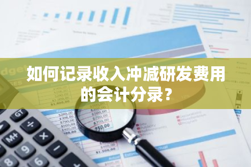 如何记录收入冲减研发费用的会计分录？