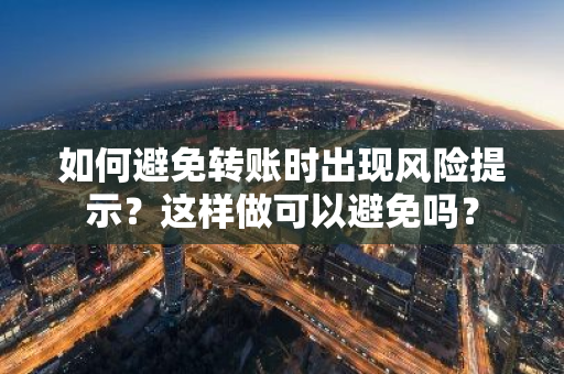 如何避免转账时出现风险提示？这样做可以避免吗？