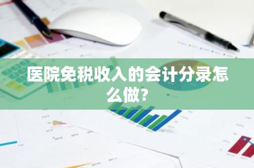 医院免税收入的会计分录怎么做？