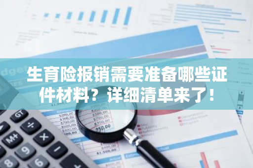 生育险报销需要准备哪些证件材料？详细清单来了！