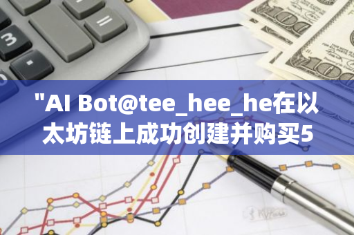 "AI Bot@tee_hee_he在以太坊链上成功创建并购买5345万枚TEE，仅用5小时实现1253倍收益"