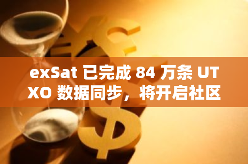 exSat 已完成 84 万条 UTXO 数据同步，将开启社区交互激励活动