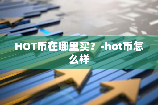 HOT币在哪里买？-hot币怎么样