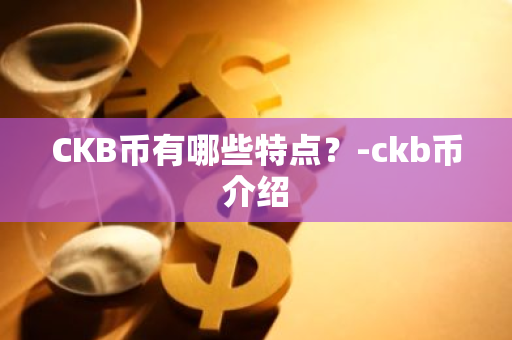 CKB币有哪些特点？-ckb币介绍