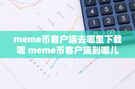 meme币客户端去哪里下载呢 meme币客户端到哪儿下载